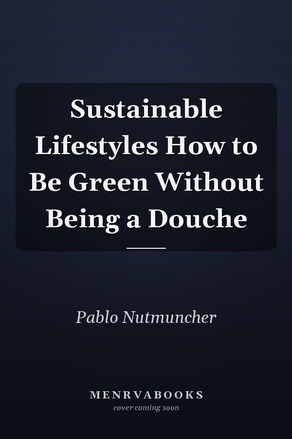 Sustainable Lifestyles How to Be Green Without Being a Douche