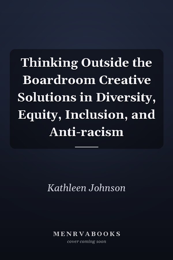 Thinking Outside the Boardroom Creative Solutions in Diversity, Equity, Inclusion, and Anti-racism