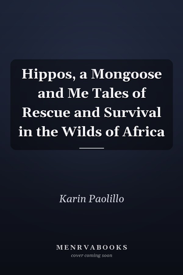 Hippos, a Mongoose and Me Tales of Rescue and Survival in the Wilds of Africa