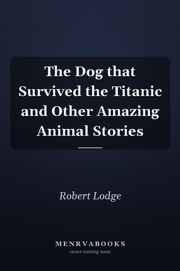 The Dog that Survived the Titanic and Other Amazing Animal Stories