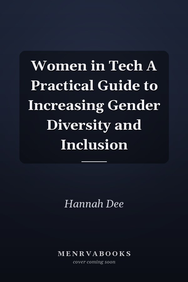 Women in Tech A Practical Guide to Increasing Gender Diversity and Inclusion