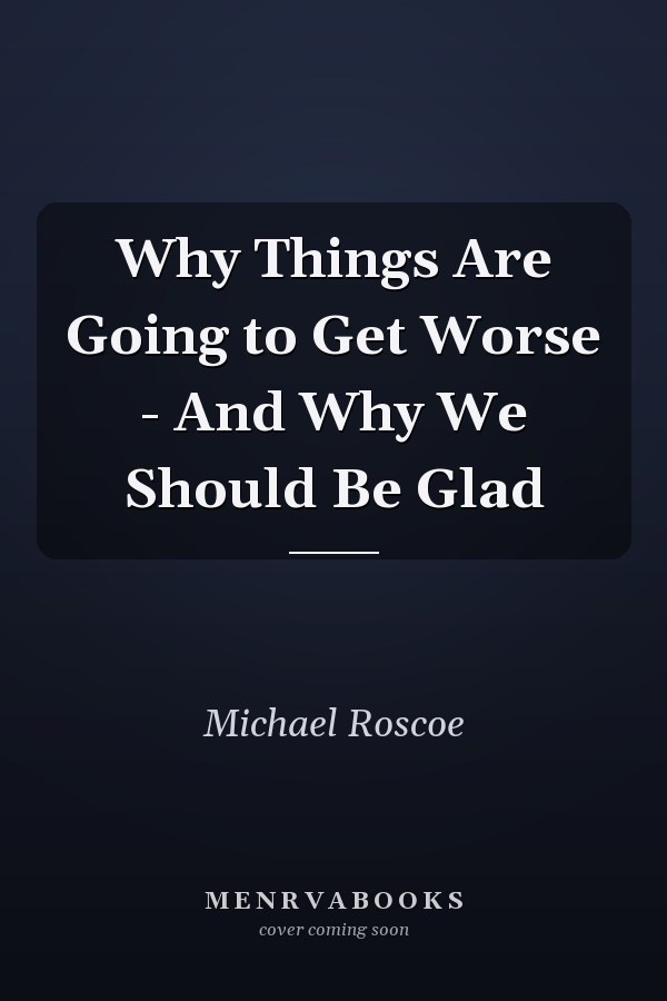 Why Things Are Going to Get Worse - And Why We Should Be Glad