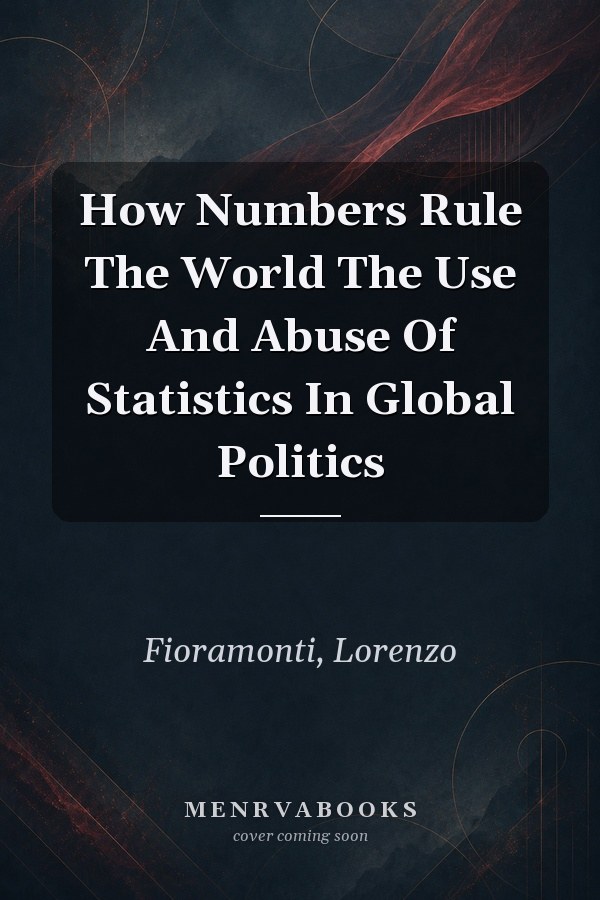 How Numbers Rule The World The Use And Abuse Of Statistics In Global Politics