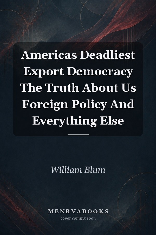 Americas Deadliest Export Democracy The Truth About Us Foreign Policy And Everything Else