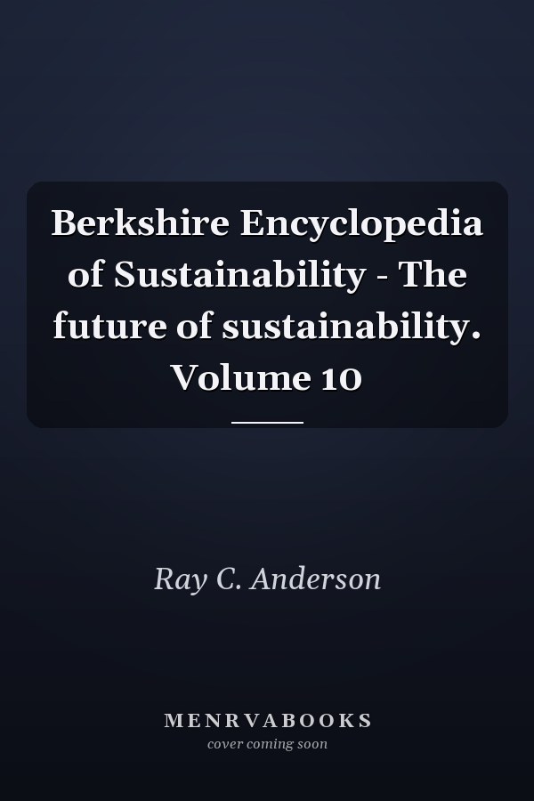Berkshire Encyclopedia of Sustainability - The future of sustainability. Volume 10