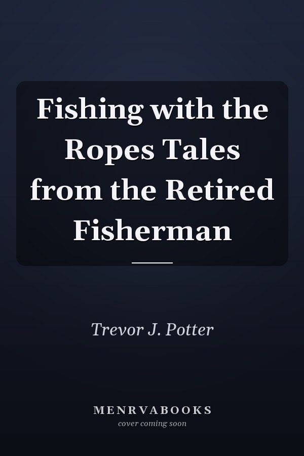 Fishing with the Ropes Tales from the Retired Fisherman