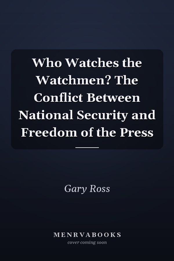 Who Watches the Watchmen? The Conflict Between National Security and Freedom of the Press