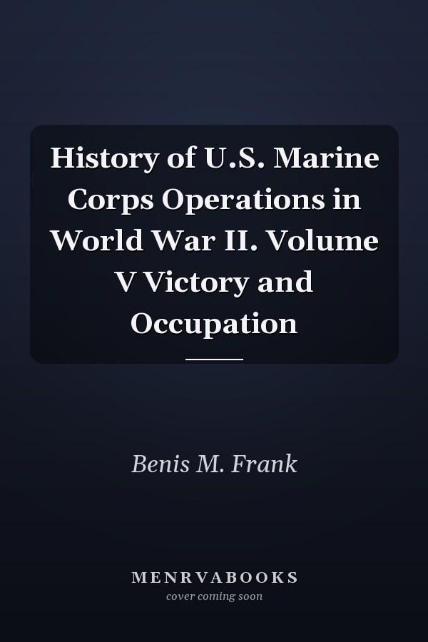 History of U.S. Marine Corps Operations in World War II. Volume V Victory and Occupation