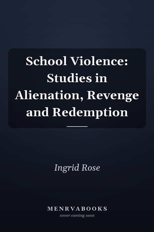 School Violence: Studies in Alienation, Revenge and Redemption