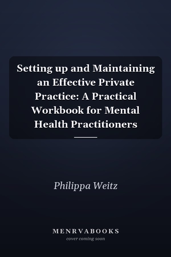 Setting up and Maintaining an Effective Private Practice: A Practical Workbook for Mental Health Practitioners