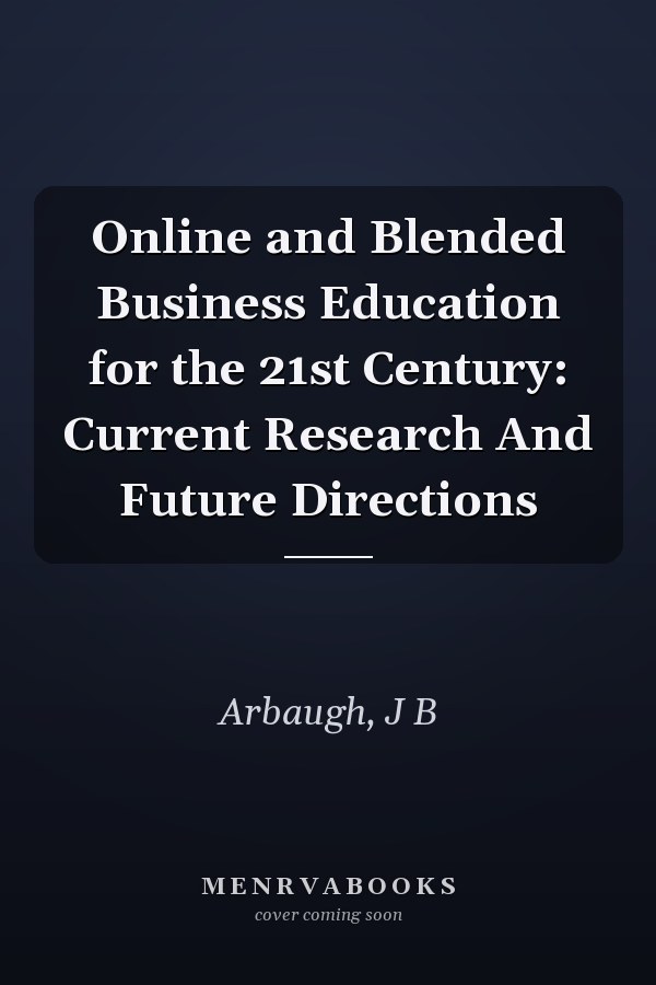 Online and Blended Business Education for the 21st Century: Current Research And Future Directions