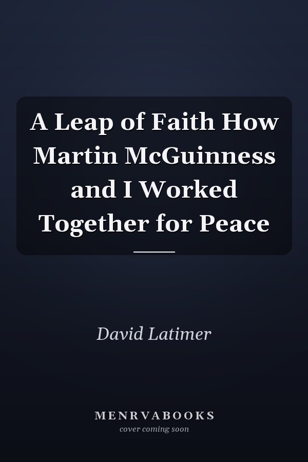 A Leap of Faith How Martin McGuinness and I Worked Together for Peace