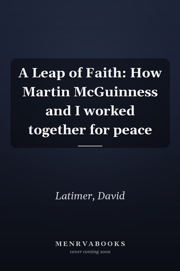A Leap of Faith: How Martin McGuinness and I worked together for peace