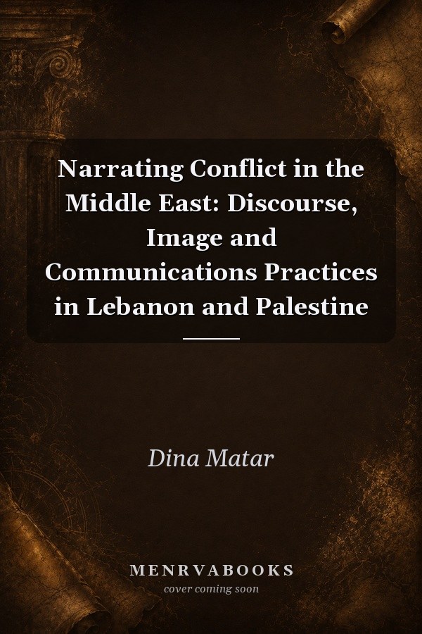 Narrating Conflict In The Middle East Discourse Image And Communications Practices In Lebanon And Palestine
