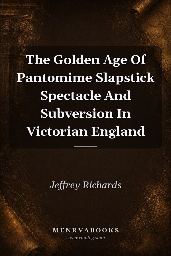 The Golden Age of Pantomime: Slapstick, Spectacle and Subversion in Victorian England