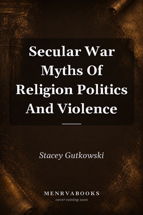 Secular War Myths Of Religion Politics And Violence