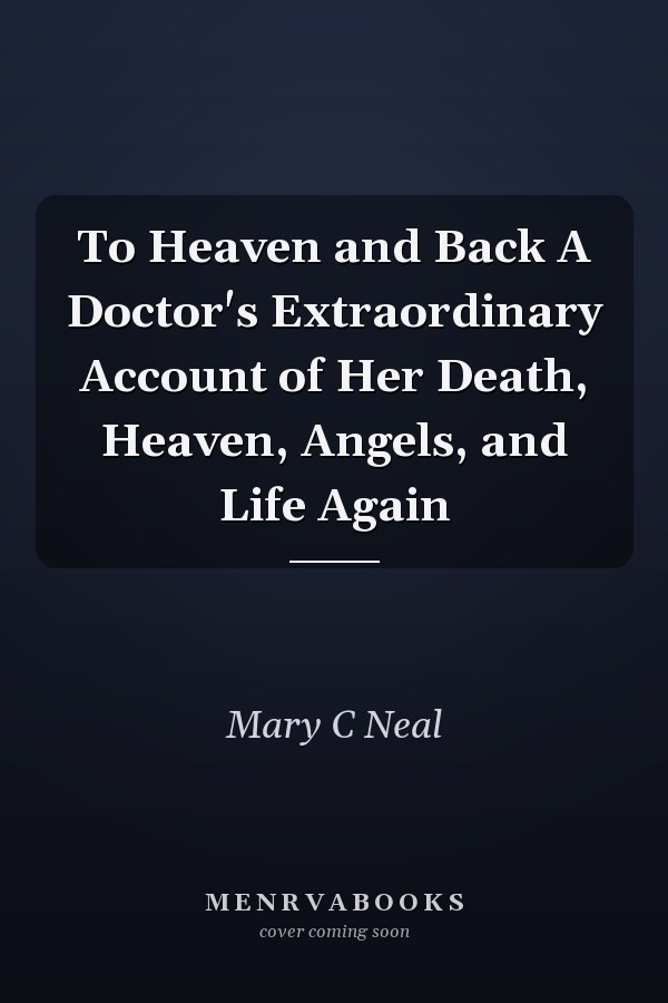 To Heaven and Back A Doctor's Extraordinary Account of Her Death, Heaven, Angels, and Life Again
