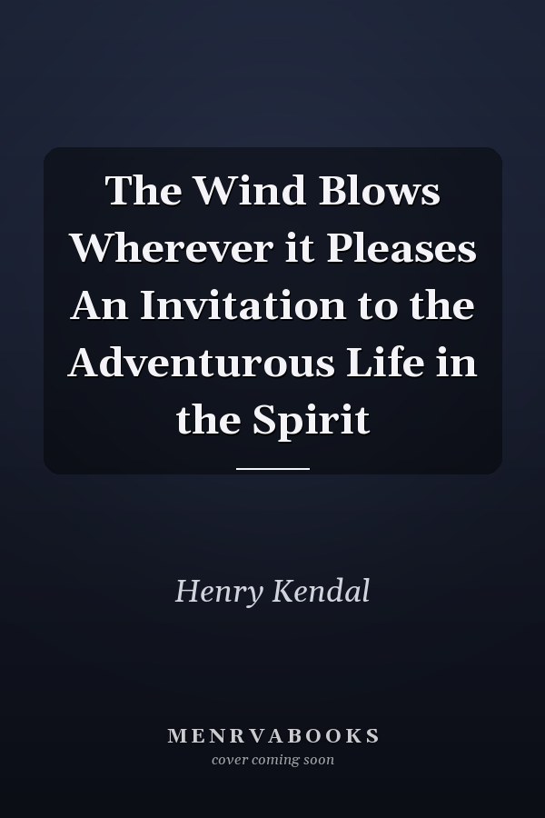 The Wind Blows Wherever it Pleases An Invitation to the Adventurous Life in the Spirit