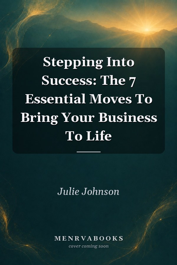 Stepping Into Success: The 7 Essential Moves To Bring Your Business To Life