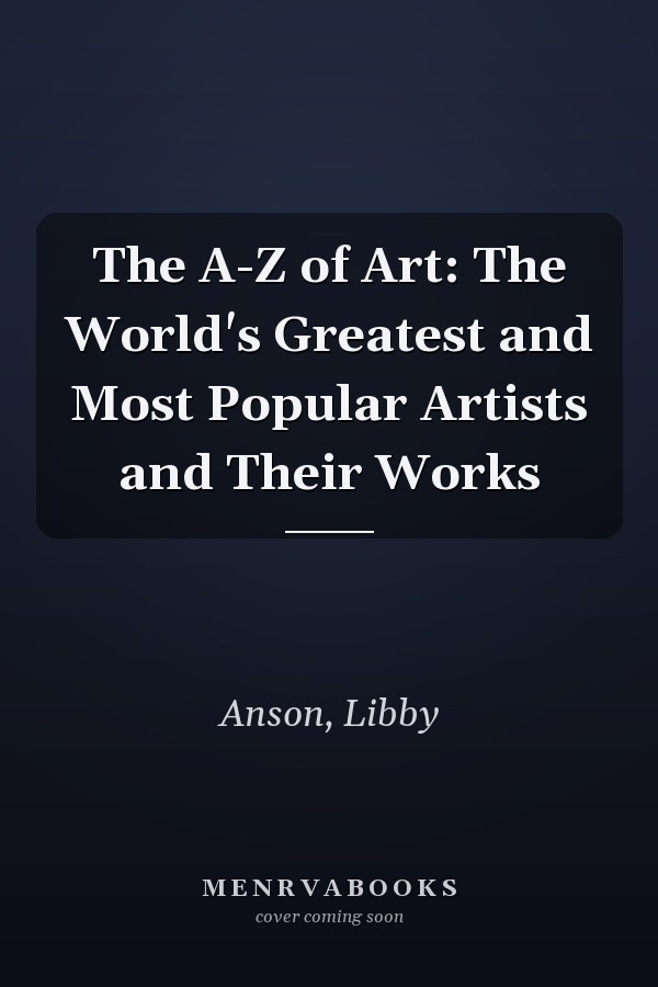 The A-Z of Art: The World's Greatest and Most Popular Artists and Their Works