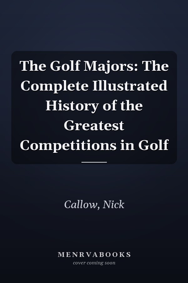 The Golf Majors: The Complete Illustrated History of the Greatest Competitions in Golf