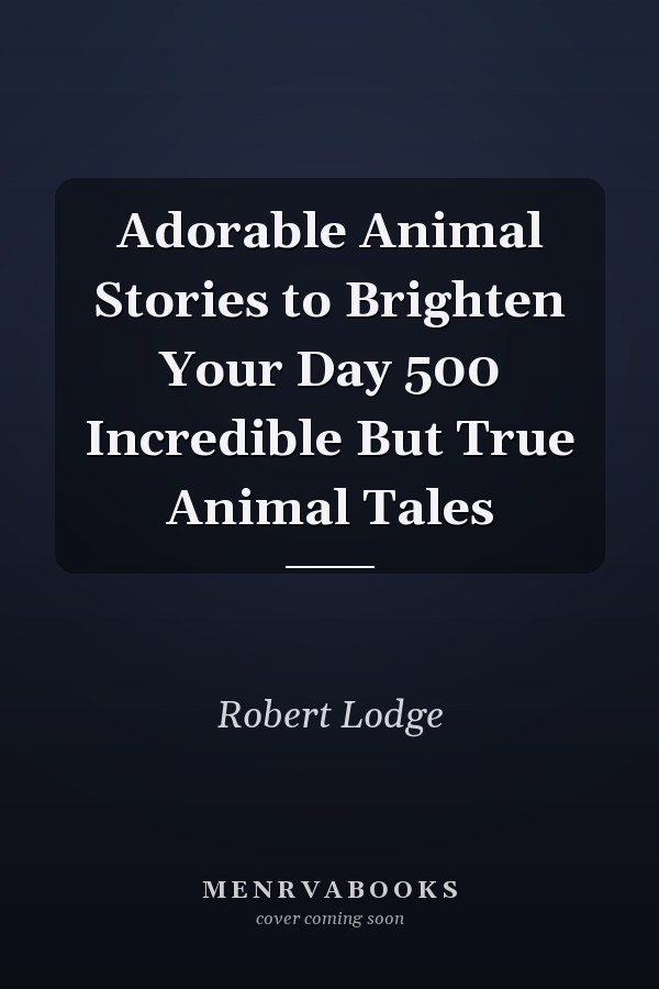 Adorable Animal Stories to Brighten Your Day 500 Incredible But True Animal Tales