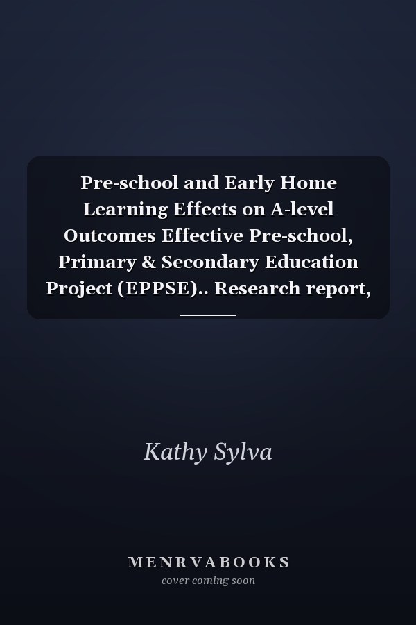 Pre-school and Early Home Learning Effects on A-level Outcomes Effective Pre-school, Primary & Secondary Education Project (EPPSE).. Research report, October 2015