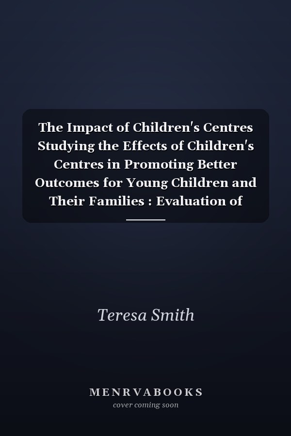 The Impact of Children's Centres Studying the Effects of Children's Centres in Promoting Better Outcomes for Young Children and Their Families : Evaluation of Children's Centres in England (ECCE, Strand 4)