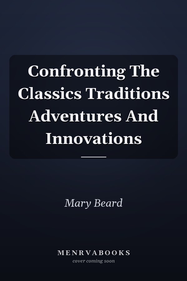 Confronting The Classics Traditions Adventures And Innovations