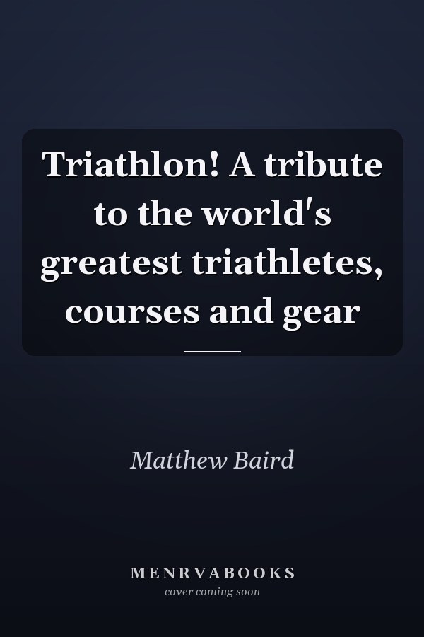 Triathlon! A tribute to the world's greatest triathletes, courses and gear
