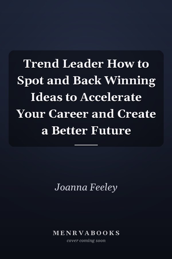 Trend Leader How to Spot and Back Winning Ideas to Accelerate Your Career and Create a Better Future