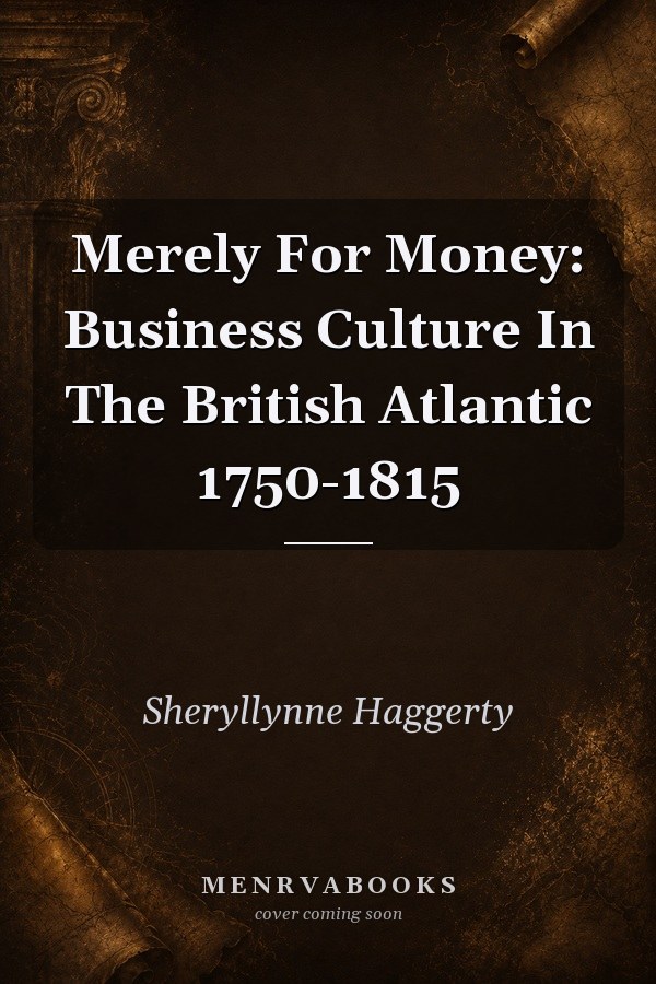 Merely For Money: Business Culture In The British Atlantic 1750-1815