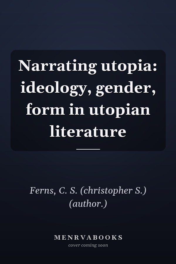 Narrating utopia: ideology, gender, form in utopian literature