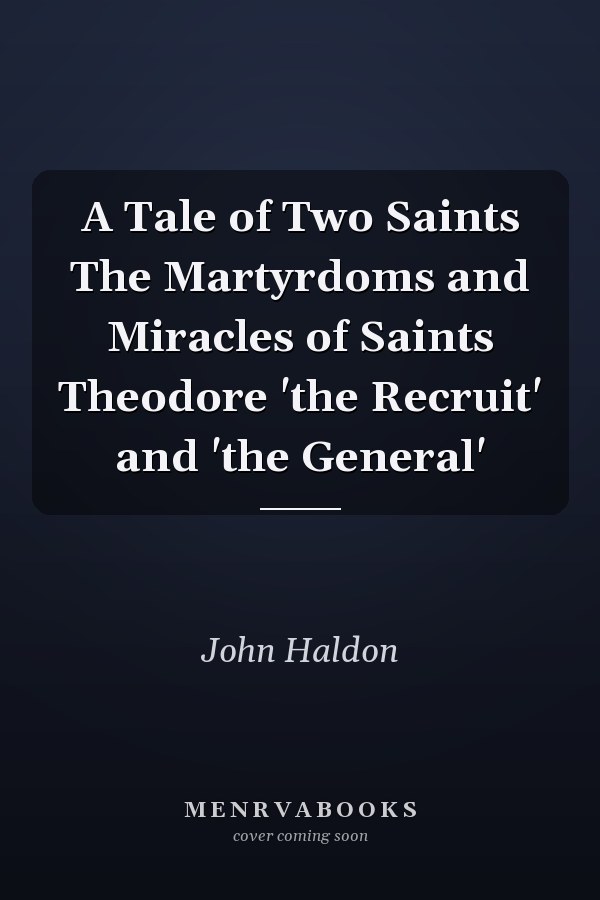 A Tale of Two Saints The Martyrdoms and Miracles of Saints Theodore 'the Recruit' and 'the General'