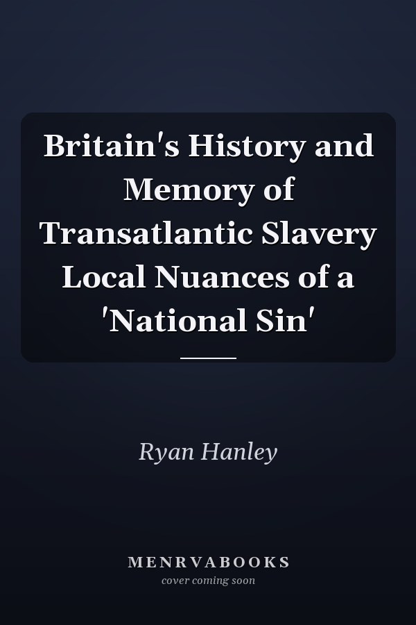 Britain's History and Memory of Transatlantic Slavery Local Nuances of a 'National Sin'