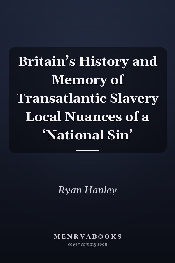 Britain’s History and Memory of Transatlantic Slavery Local Nuances of a ‘National Sin’