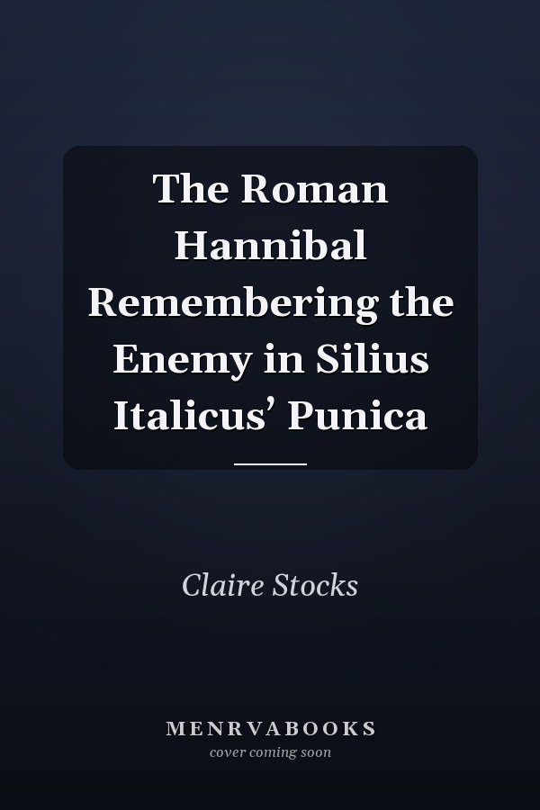 The Roman Hannibal Remembering the Enemy in Silius Italicus’ Punica