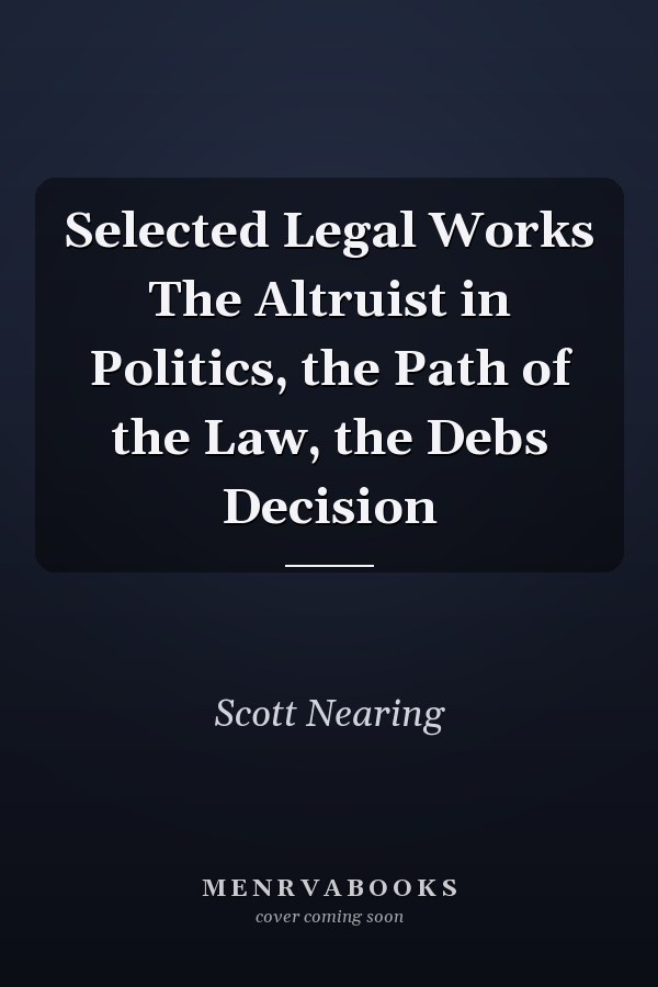 Selected Legal Works The Altruist in Politics, the Path of the Law, the Debs Decision