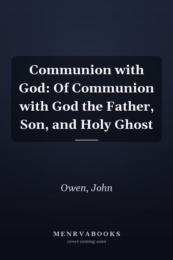 Communion with God: Of Communion with God the Father, Son, and Holy Ghost