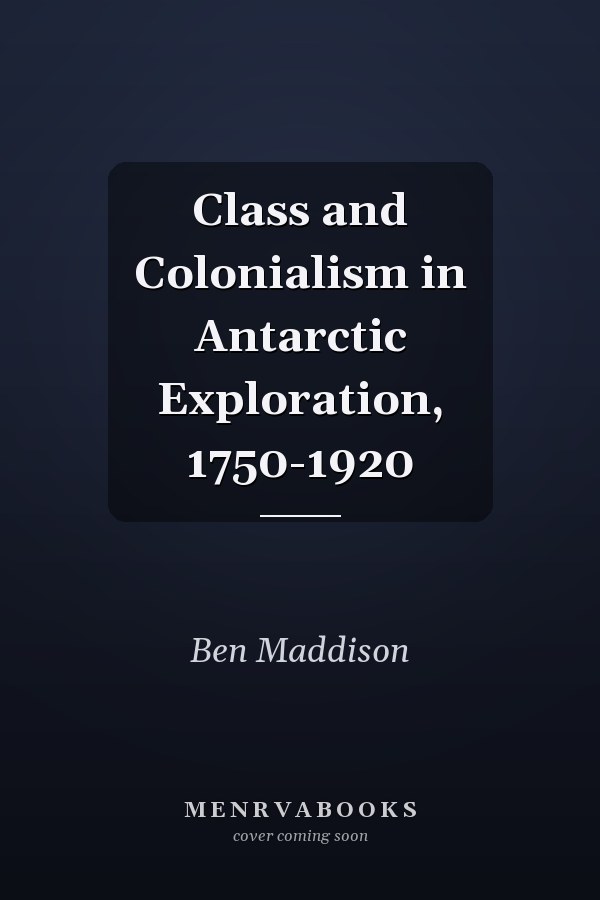 Class and Colonialism in Antarctic Exploration, 1750-1920