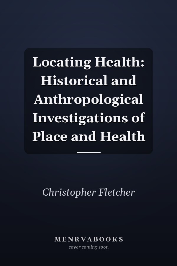 Locating Health: Historical and Anthropological Investigations of Place and Health