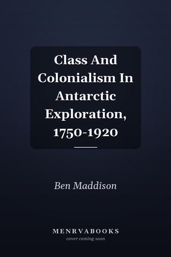 Class And Colonialism In Antarctic Exploration, 1750-1920