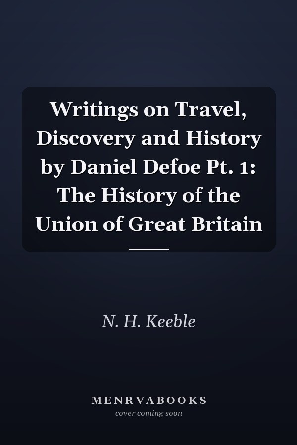 Writings on Travel, Discovery and History by Daniel Defoe Pt. 1: The History of the Union of Great Britain