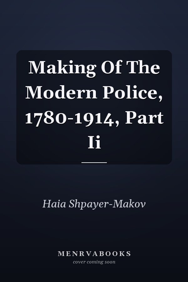 Making Of The Modern Police, 1780-1914, Part Ii