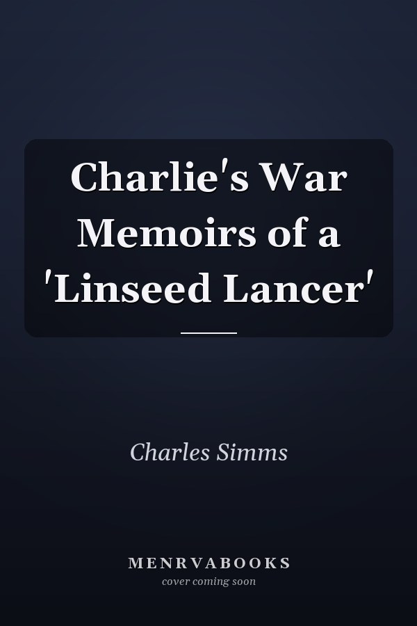 Charlie's War Memoirs of a 'Linseed Lancer'