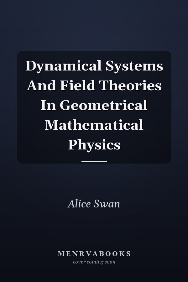Dynamical Systems And Field Theories In Geometrical Mathematical Physics