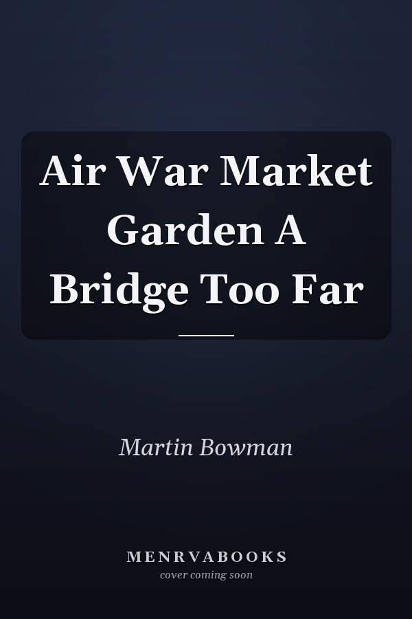 Air War Market Garden A Bridge Too Far