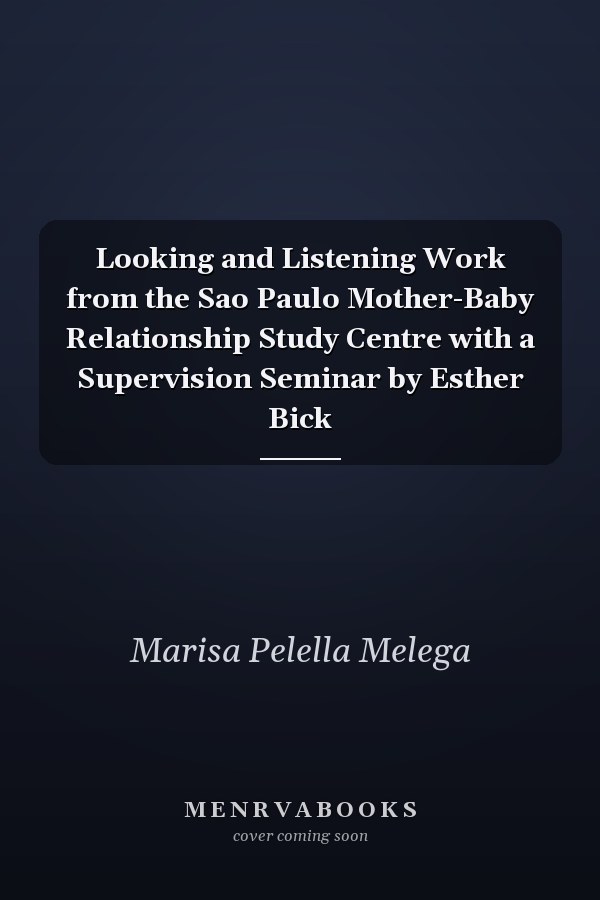 Looking and Listening Work from the Sao Paulo Mother-Baby Relationship Study Centre with a Supervision Seminar by Esther Bick