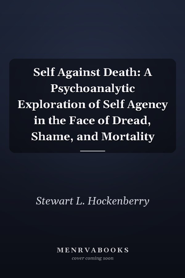 Self Against Death: A Psychoanalytic Exploration of Self Agency in the Face of Dread, Shame, and Mortality