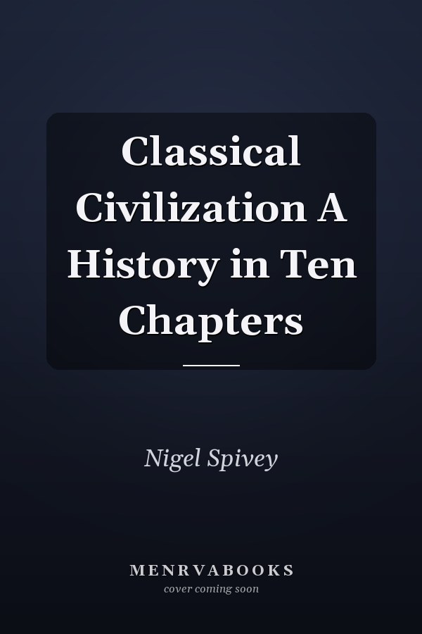 Classical Civilization A History in Ten Chapters